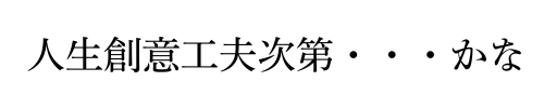 人生創意工夫次第・・・かな